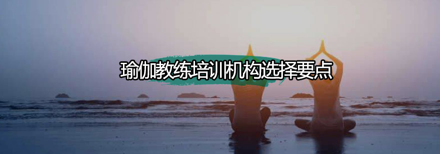 瑜伽教练培训机构选择要点