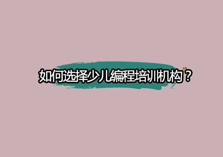 少儿编程培训机构挑选指南：家长必看的五大核心要素