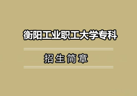 衡阳工业职工大学专科招生简章