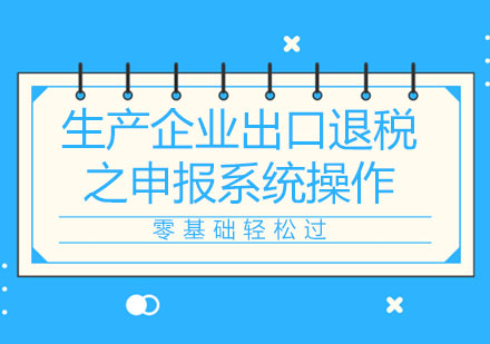 北京生产企业出口退税之申报系统操作培训课程