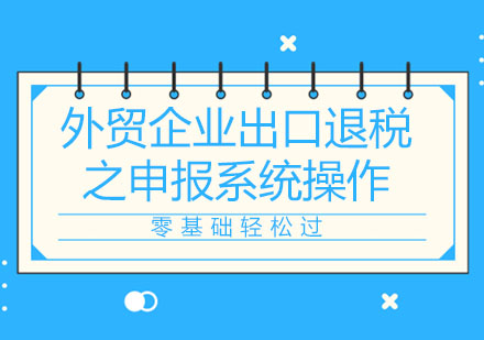 北京外贸企业出口退税之申报系统操作培训课程