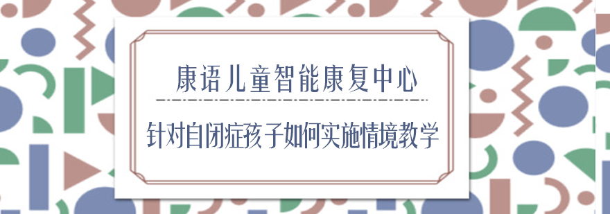 针对自闭症孩子如何实施情境教学