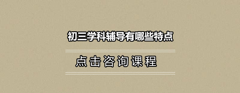 初三学科辅导有哪些特点