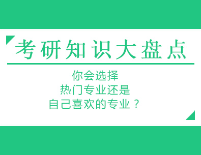 考研知识大盘点：你会选择热门专业还是自己喜欢的专业？