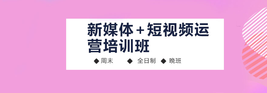 深圳新媒体短视频运营培训班