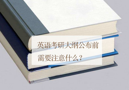 英语考研大纲公布前需要注意什么？