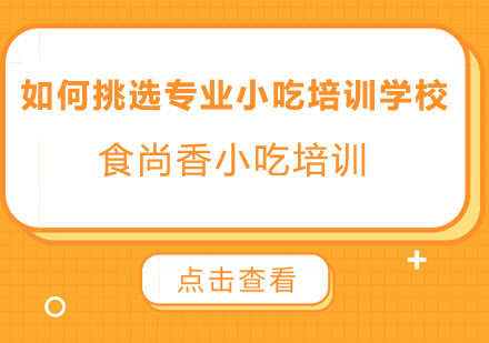 如何挑选一家靠谱的专业小吃培训学校？