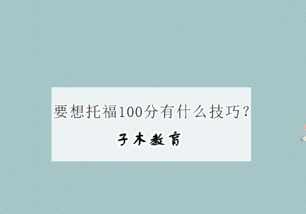 要想托福100分有什么技巧？