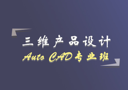 三维产品设计和高级编程班—AutoCAD专业班
