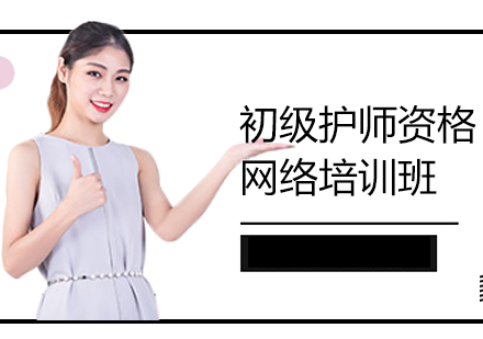上海初級護(hù)師資格考試網(wǎng)絡(luò)培訓(xùn)班