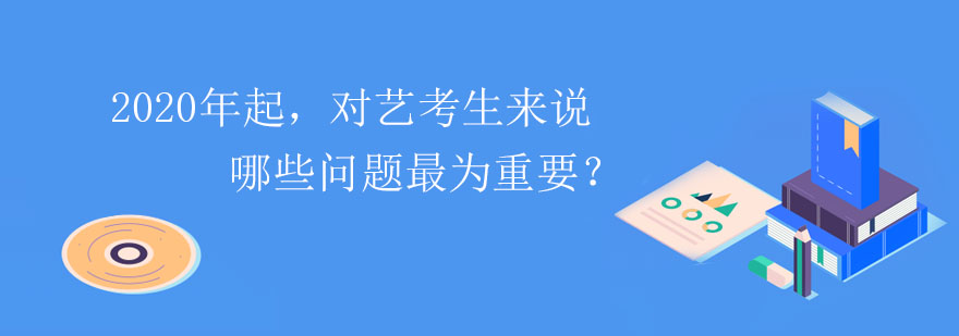 2020年起对艺考生来说哪些问题最为重要