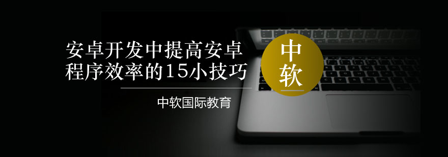 安卓开发中提高安卓程序效率的15小技巧