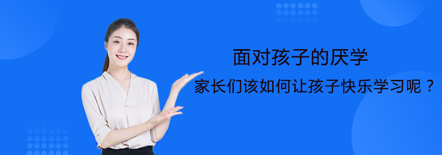 面对孩子的厌学家长们该如何让孩子快乐学习呢