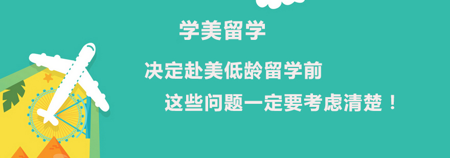 决定赴美低龄留学前这些问题一定要考虑清楚