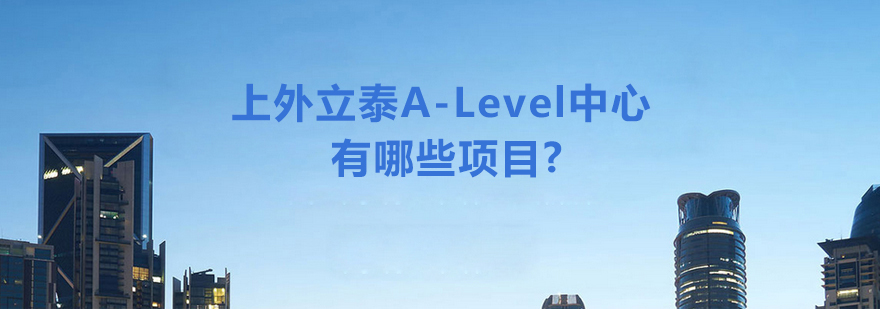 上外立泰ALevel中心有哪些项目