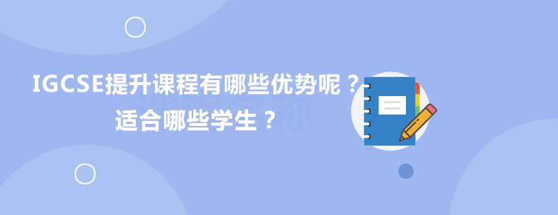 IGCSE同步提升课程有哪些优势呢适合哪些学生
