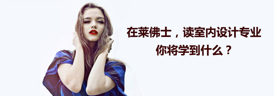 在莱佛士读室内设计专业你将学到什么