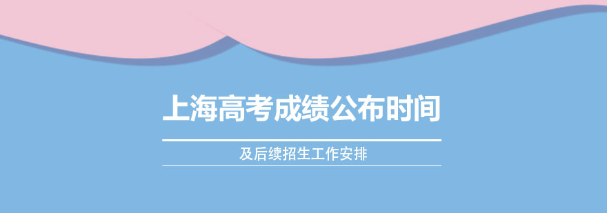 上海高考成绩将于7月23日公布及后续招生工作安排