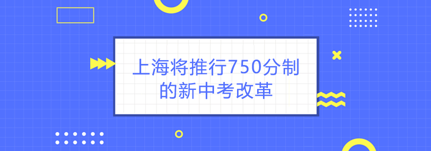 上海将推行750分制的新中考改革