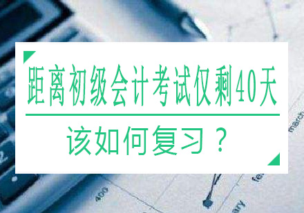 距离初级会计考试仅剩40天，该如何复习？