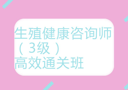 北京生殖健康咨询师（3级）高效通关班