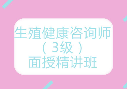 北京生殖健康咨询师（3级）面授精讲班