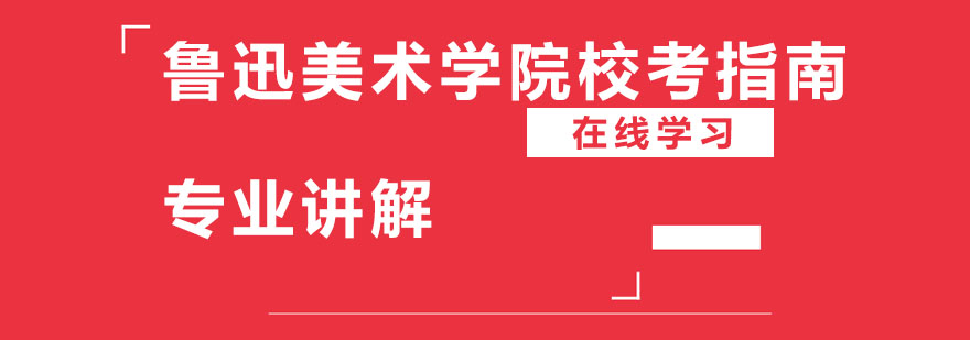 鲁迅美术学院校考指南专业讲解