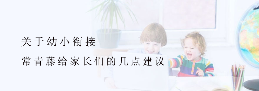 关于幼小衔接常青藤给家长们的几点建议