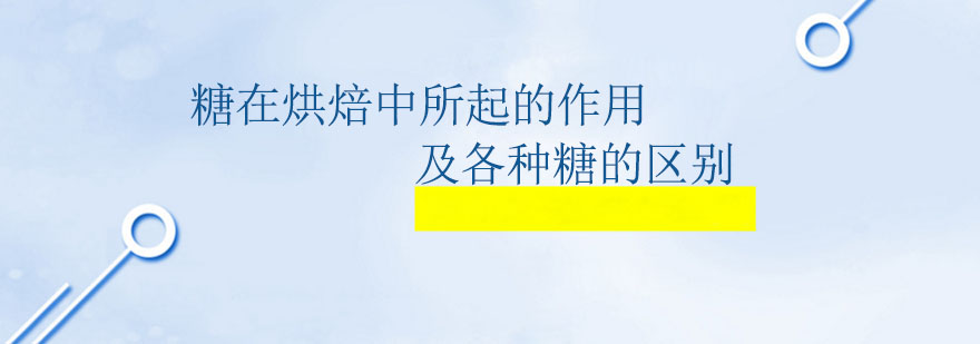 糖在烘焙中所起的作用及各种糖的区别