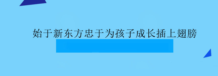 始于新东方忠于为孩子成长插上翅膀