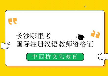 长沙哪里考国际注册汉语教师资格证