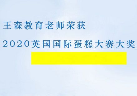 实力见证！王森教育老师荣获2020英国国际蛋糕大赛多项大奖