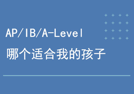 AP/IB/A-Level三大赛道，哪个适合我的孩子