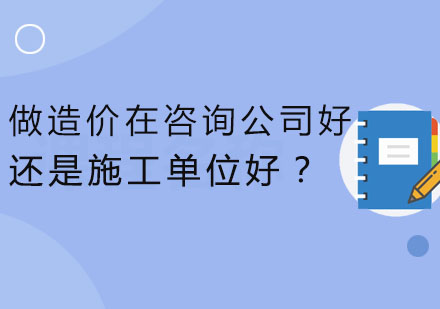 做造价在咨询公司好？还是施工单位好？