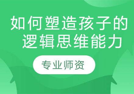 如何塑造孩子的逻辑思维能力？