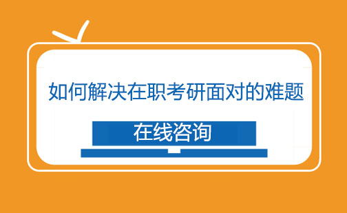 如何解决在职考研面对的难题