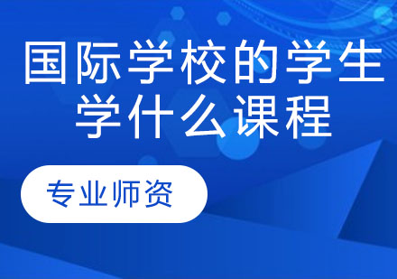 国际学校的学生学什么课程？