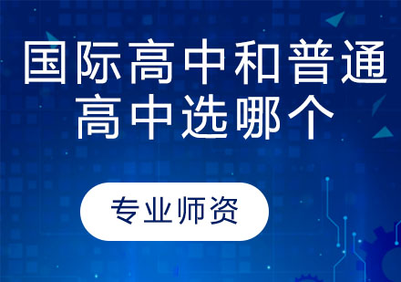 国际高中or普通高中？到底哪个更适合孩子？