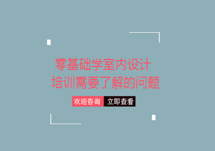 零基础学室内设计培训需要了解的问题