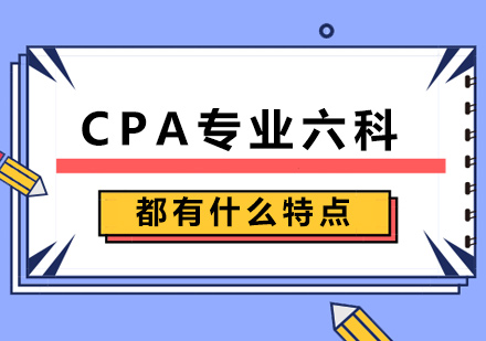 CPA专业六科都有什么特点