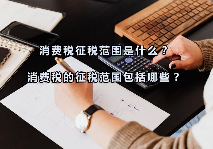 消费税征税范围是什么？消费税的征税范围包括哪些？