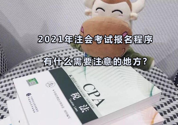 2021年注会考试报名程序有什么需要注意的地方?