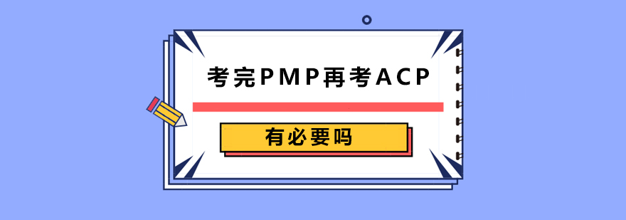 考完PMP要再考ACP有必要吗