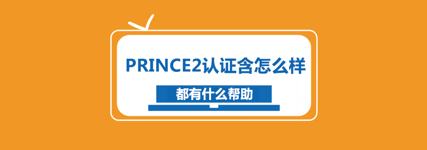 PRINCE2认证含怎么样都有什么帮助