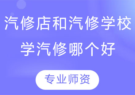 汽修培训选择指南：院校系统培养与门店实践路径深度解析