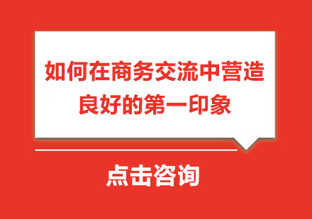 礼仪培训师讲述如何在商务交流中营造良好的*印象 