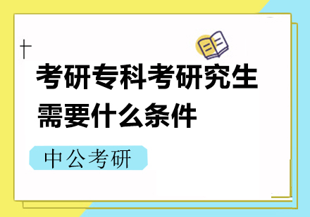 考研专科考研究生需要什么条件