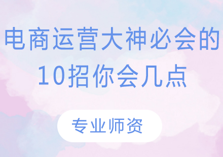 电商运营大神必会的10招，你会几点？