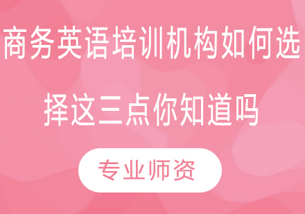 商务英语培训机构如何选择？这三点你知道吗？