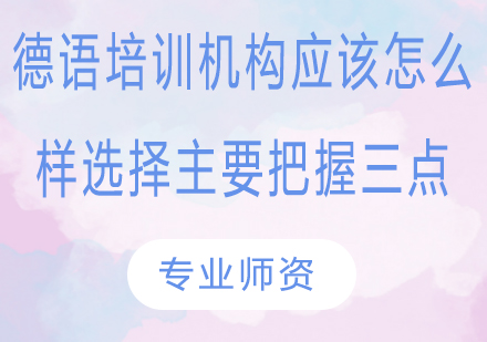 德语培训机构应该怎么样选择主要把握三点